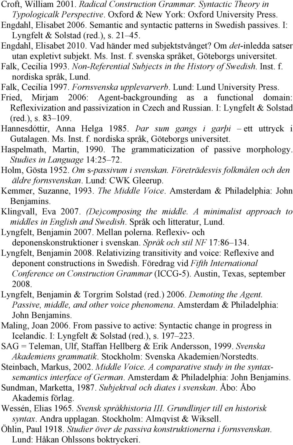 Inst. f. svenska språket, Göteborgs universitet. Falk, Cecilia 1993. Non-Referential Subjects in the History of Swedish. Inst. f. nordiska språk, Lund. Falk, Cecilia 1997. Fornsvenska upplevarverb.