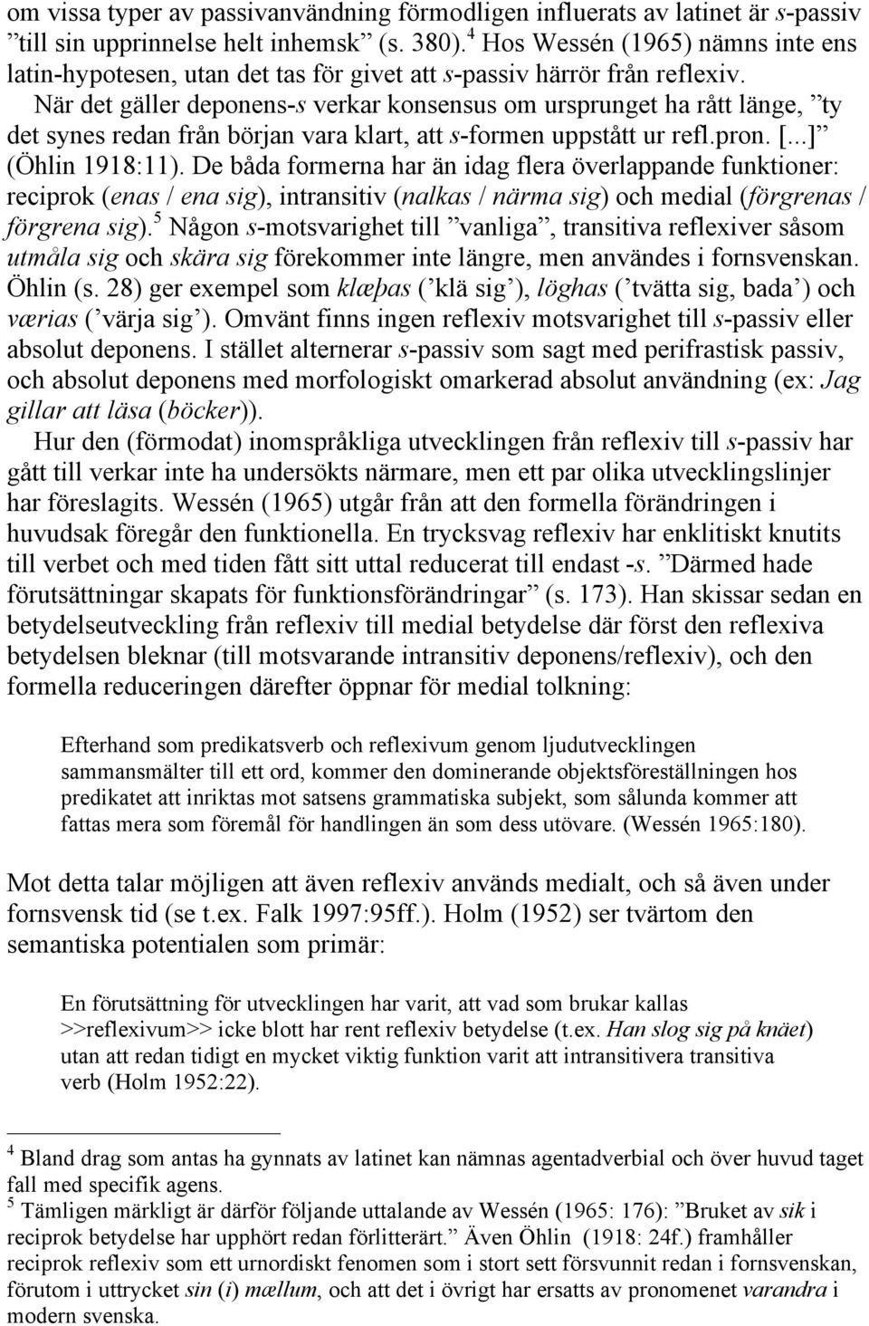 När det gäller deponens-s verkar konsensus om ursprunget ha rått länge, ty det synes redan från början vara klart, att s-formen uppstått ur refl.pron. [...] (Öhlin 1918:11).