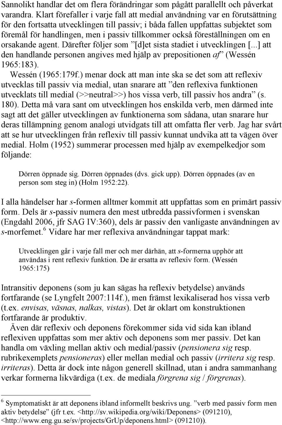 tillkommer också föreställningen om en orsakande agent. Därefter följer som [d]et sista stadiet i utvecklingen [...] att den handlande personen angives med hjälp av prepositionen af (Wessén 1965:183).