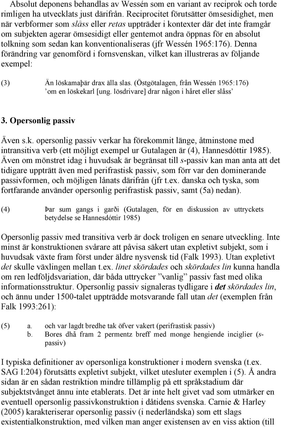 tolkning som sedan kan konventionaliseras (jfr Wessén 1965:176). Denna förändring var genomförd i fornsvenskan, vilket kan illustreras av följande exempel: (3) Än löskamaþär drax älla slas.