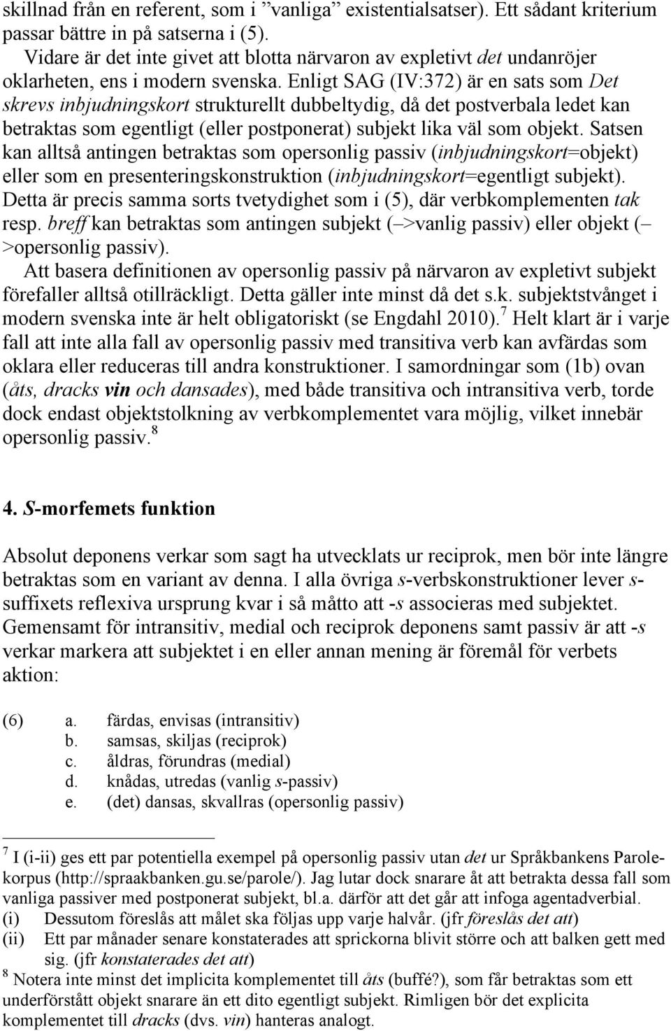 Enligt SAG (IV:372) är en sats som Det skrevs inbjudningskort strukturellt dubbeltydig, då det postverbala ledet kan betraktas som egentligt (eller postponerat) subjekt lika väl som objekt.