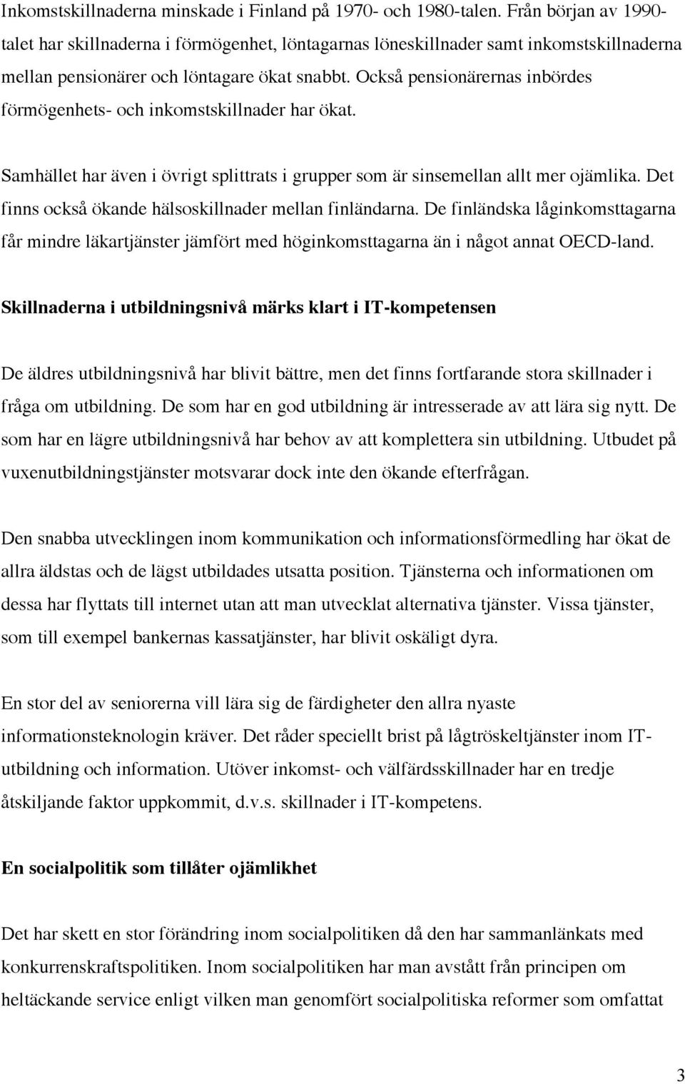 Också pensionärernas inbördes förmögenhets- och inkomstskillnader har ökat. Samhället har även i övrigt splittrats i grupper som är sinsemellan allt mer ojämlika.