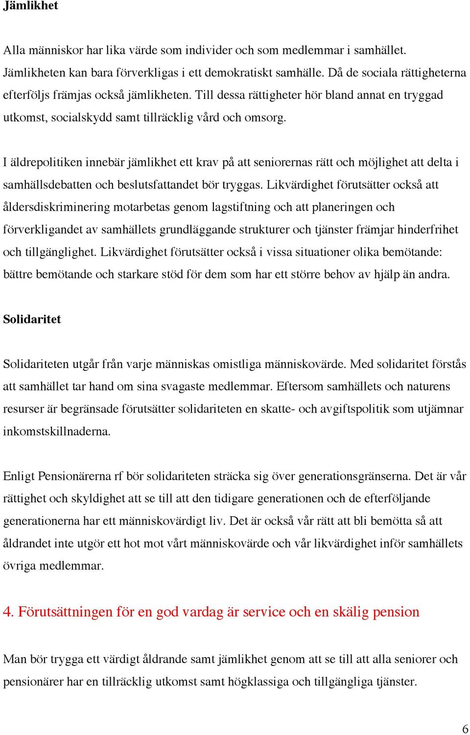 I äldrepolitiken innebär jämlikhet ett krav på att seniorernas rätt och möjlighet att delta i samhällsdebatten och beslutsfattandet bör tryggas.