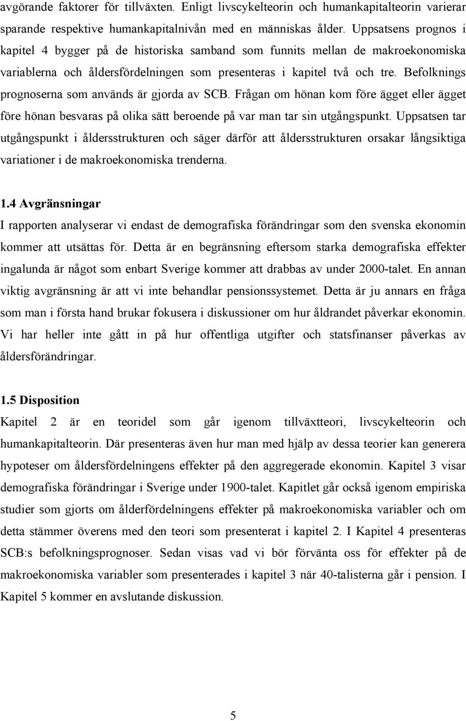 Befolknings prognoserna som används är gjorda av SCB. Frågan om hönan kom före ägget eller ägget före hönan besvaras på olika sätt beroende på var man tar sin utgångspunkt.