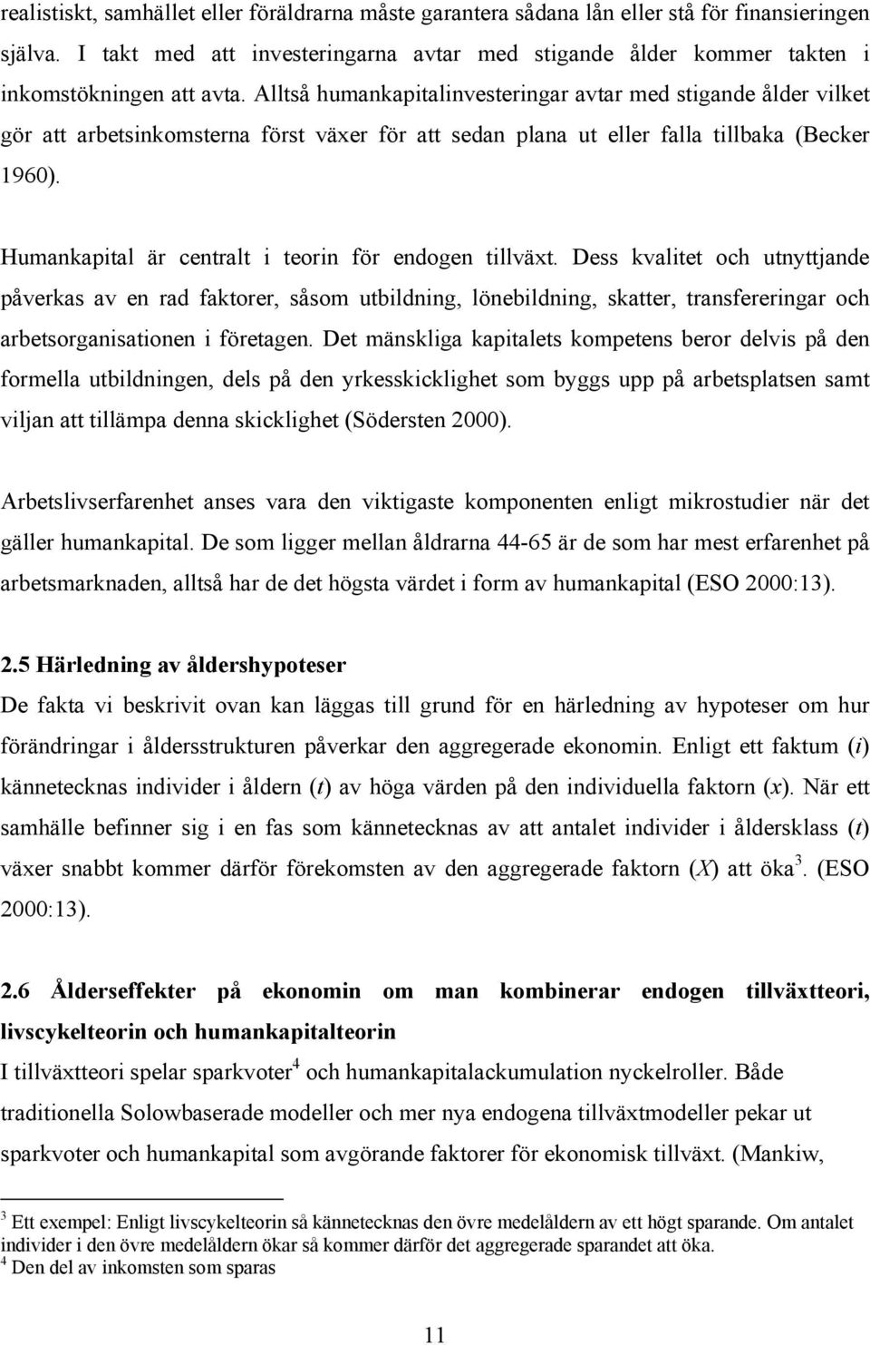 Alltså humankapitalinvesteringar avtar med stigande ålder vilket gör att arbetsinkomsterna först växer för att sedan plana ut eller falla tillbaka (Becker 1960).