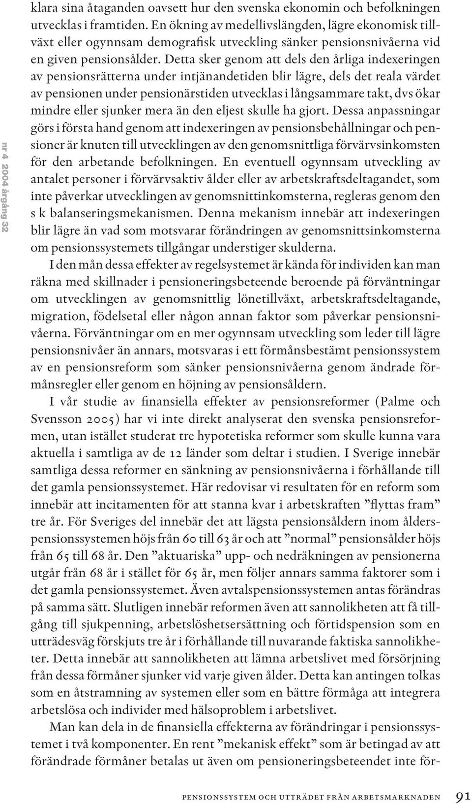 Detta sker genom att dels den årliga indexeringen av pensionsrätterna under intjänandetiden blir lägre, dels det reala värdet av pensionen under pensionärstiden utvecklas i långsammare takt, dvs ökar