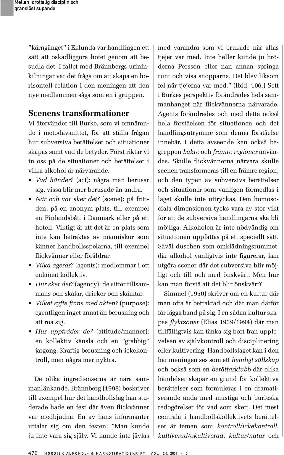 Scenens transformationer Vi återvänder till Burke, som vi omnämnde i metodavsnittet, för att ställa frågan hur subversiva berättelser och situationer skapas samt vad de betyder.