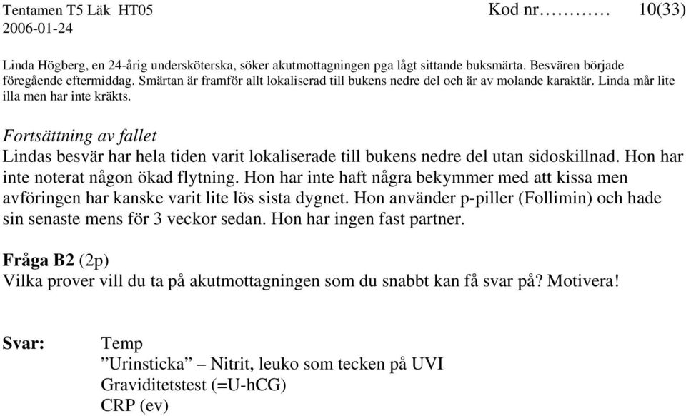 Lindas besvär har hela tiden varit lokaliserade till bukens nedre del utan sidoskillnad. Hon har inte noterat någon ökad flytning.