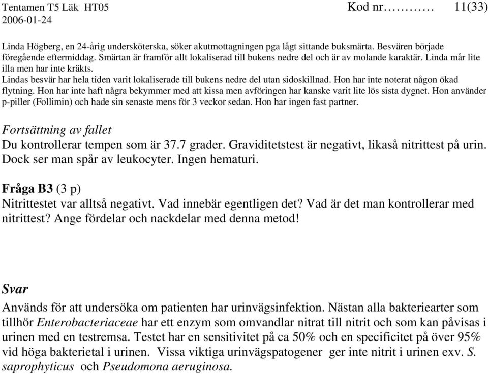 Lindas besvär har hela tiden varit lokaliserade till bukens nedre del utan sidoskillnad. Hon har inte noterat någon ökad flytning.