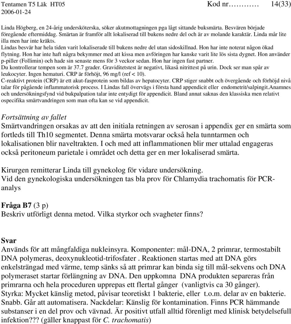 Lindas besvär har hela tiden varit lokaliserade till bukens nedre del utan sidoskillnad. Hon har inte noterat någon ökad flytning.