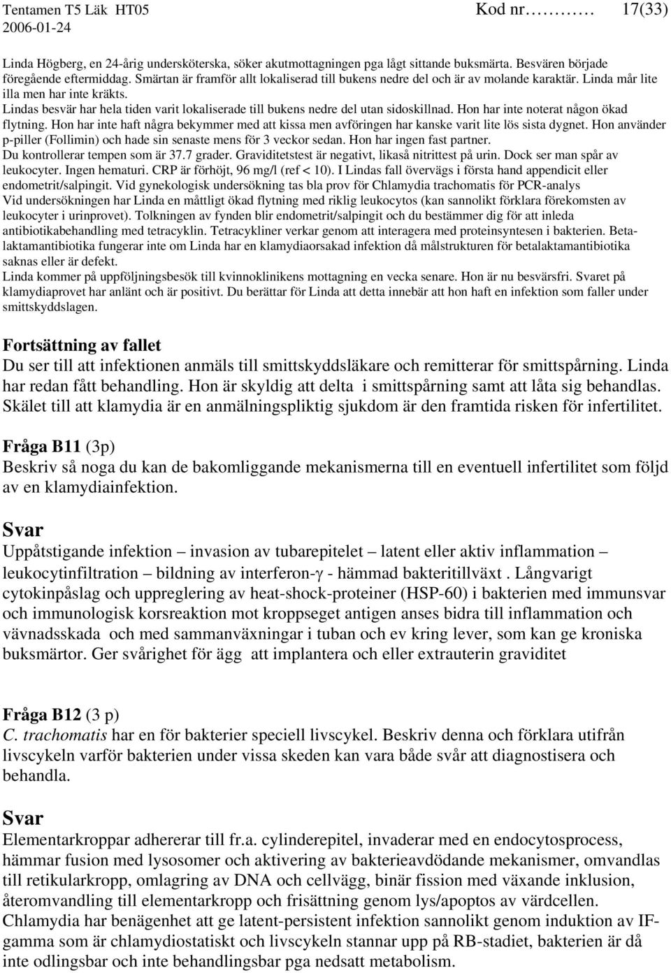 Lindas besvär har hela tiden varit lokaliserade till bukens nedre del utan sidoskillnad. Hon har inte noterat någon ökad flytning.