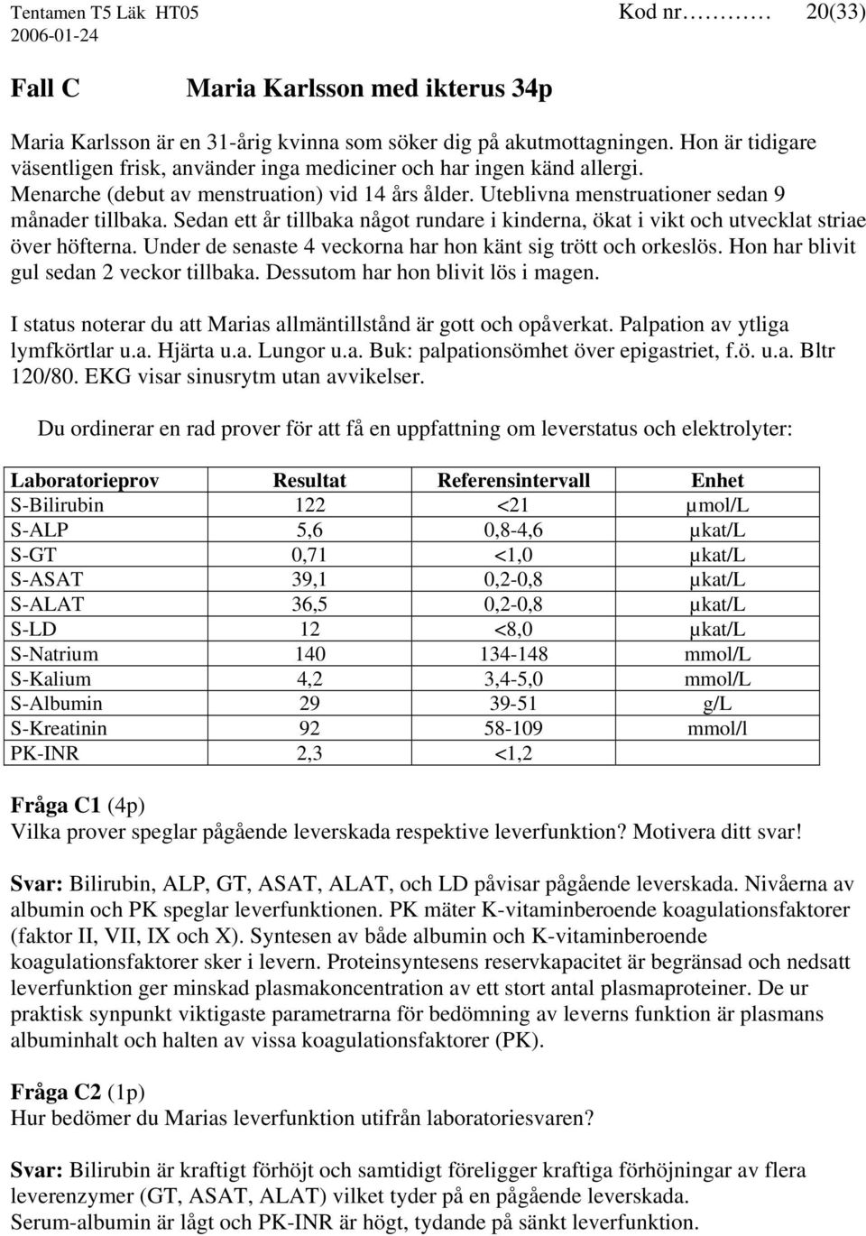 Sedan ett år tillbaka något rundare i kinderna, ökat i vikt och utvecklat striae över höfterna. Under de senaste 4 veckorna har hon känt sig trött och orkeslös.