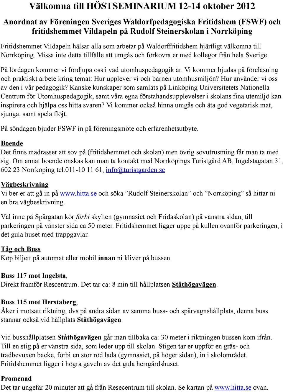 På lördagen kommer vi fördjupa oss i vad utomhuspedagogik är. Vi kommer bjudas på föreläsning och praktiskt arbete kring temat: Hur upplever vi och barnen utomhusmiljön?