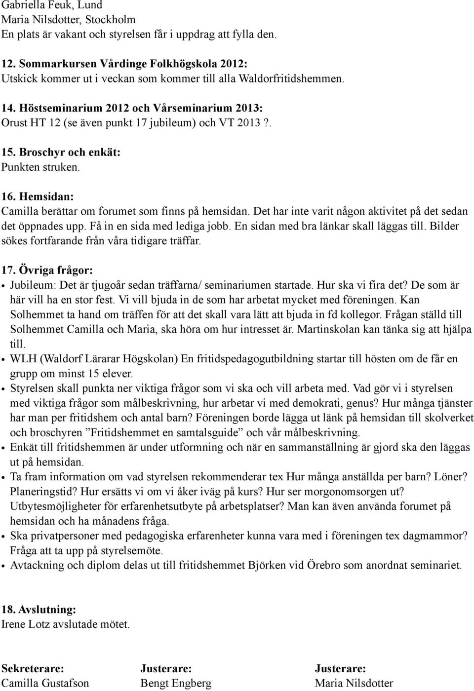 Höstseminarium 2012 och Vårseminarium 2013: Orust HT 12 (se även punkt 17 jubileum) och VT 2013?. 15. Broschyr och enkät: Punkten struken. 16.