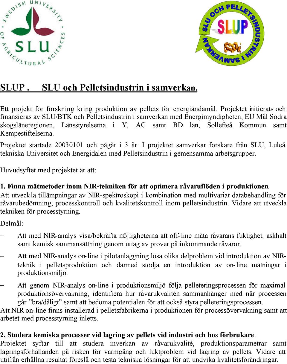 Kempestiftelserna. Projektet startade 20030101 och pågår i 3 år.i projektet samverkar forskare från SLU, Luleå tekniska Universitet och Energidalen med Pelletsindustrin i gemensamma arbetsgrupper.