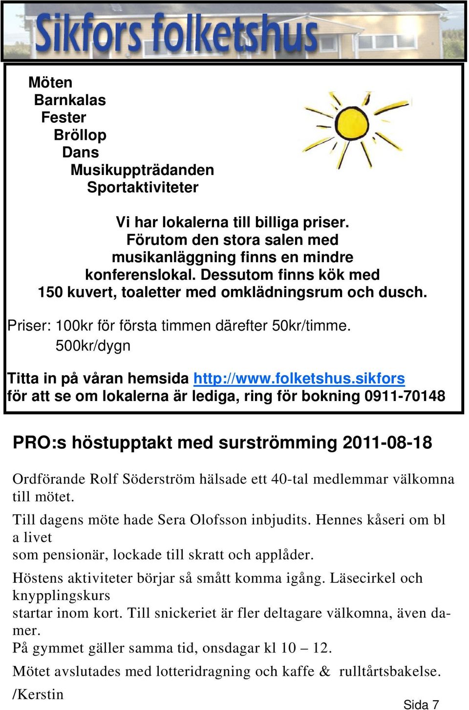 sikfors för att se om lokalerna är lediga, ring för bokning 0911-70148 PRO:s höstupptakt med surströmming 2011-08-18 Ordförande Rolf Söderström hälsade ett 40-tal medlemmar välkomna till mötet.