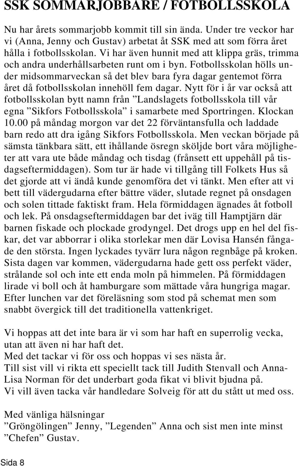 Fotbollsskolan hölls under midsommarveckan så det blev bara fyra dagar gentemot förra året då fotbollsskolan innehöll fem dagar.