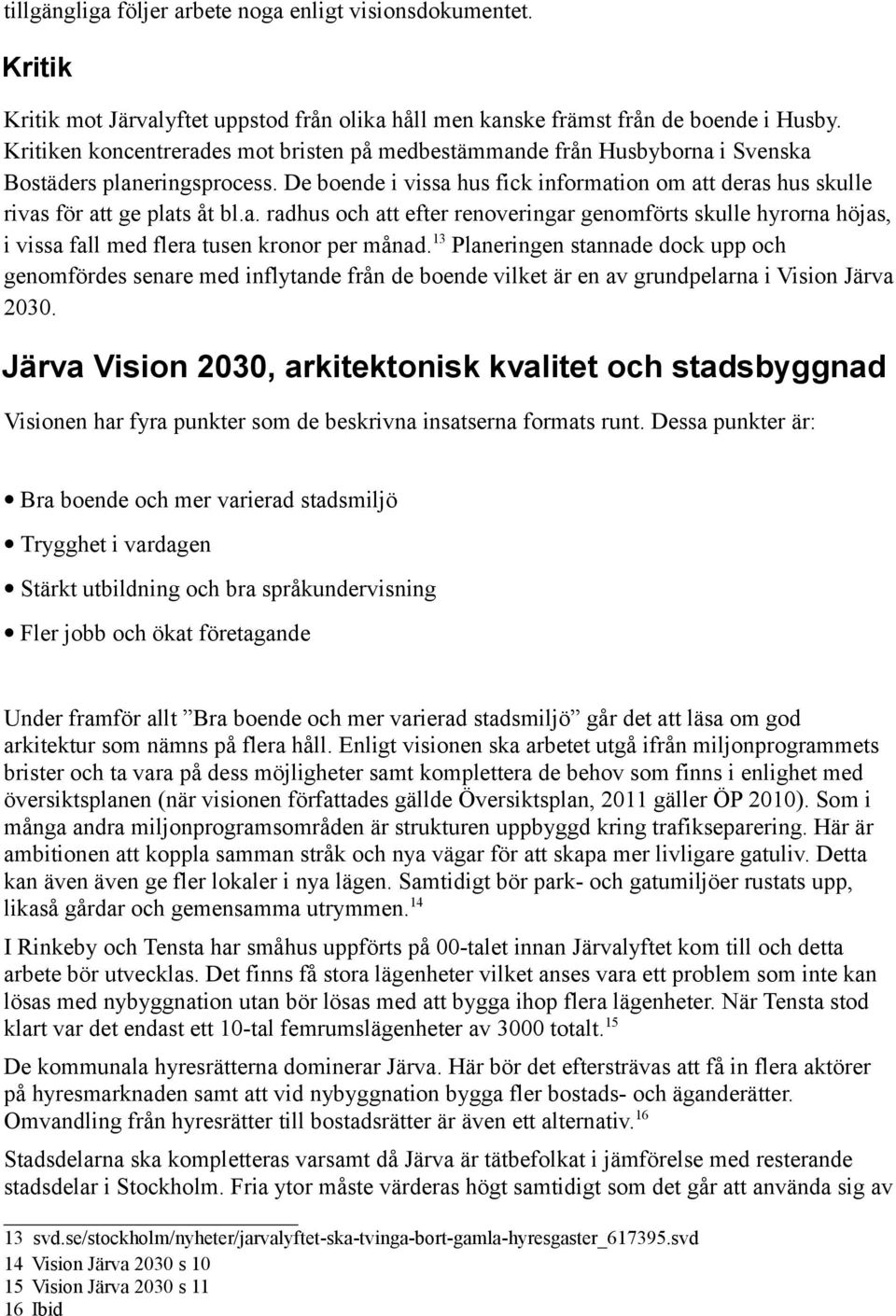 De boende i vissa hus fick information om att deras hus skulle rivas för att ge plats åt bl.a. radhus och att efter renoveringar genomförts skulle hyrorna höjas, i vissa fall med flera tusen kronor per månad.