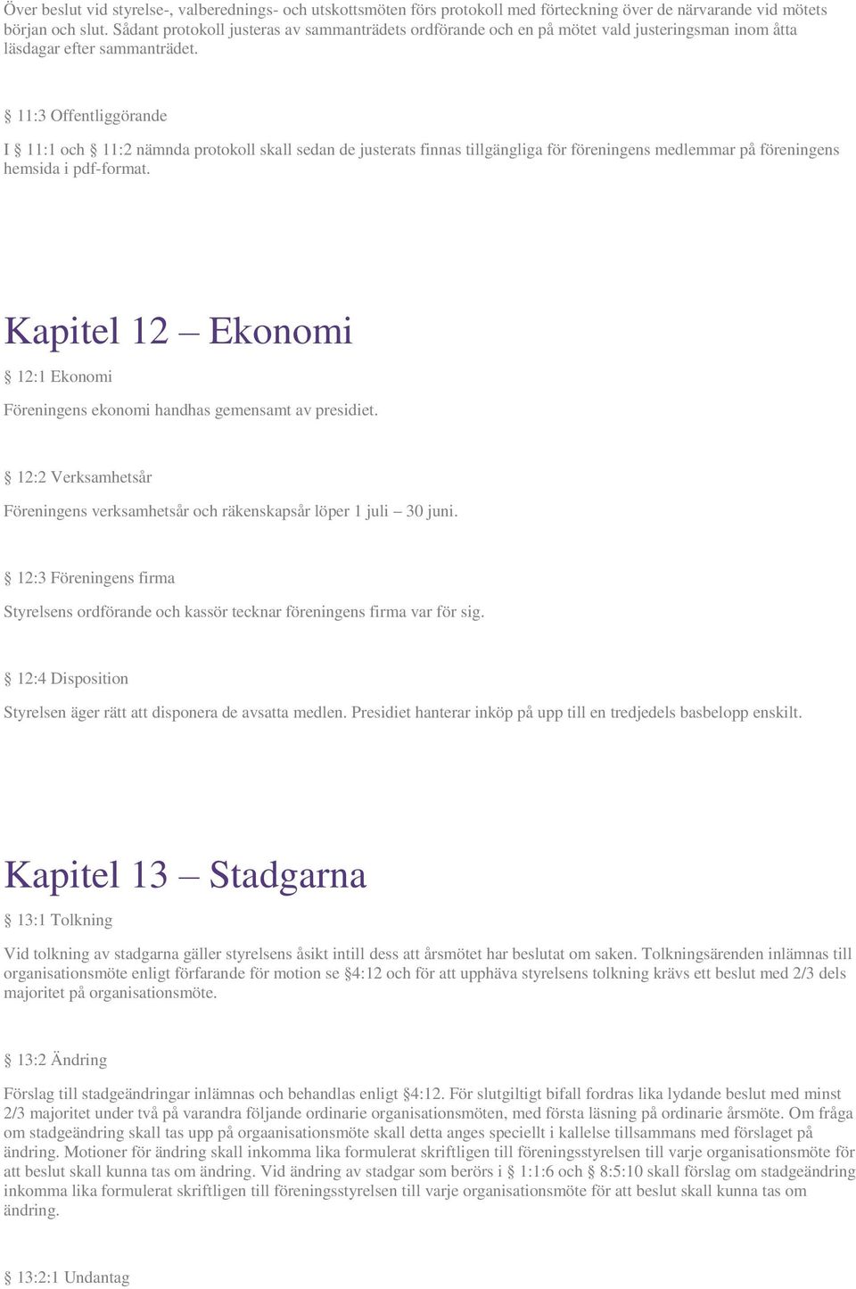 11:3 Offentliggörande I 11:1 och 11:2 nämnda protokoll skall sedan de justerats finnas tillgängliga för föreningens medlemmar på föreningens hemsida i pdf-format.