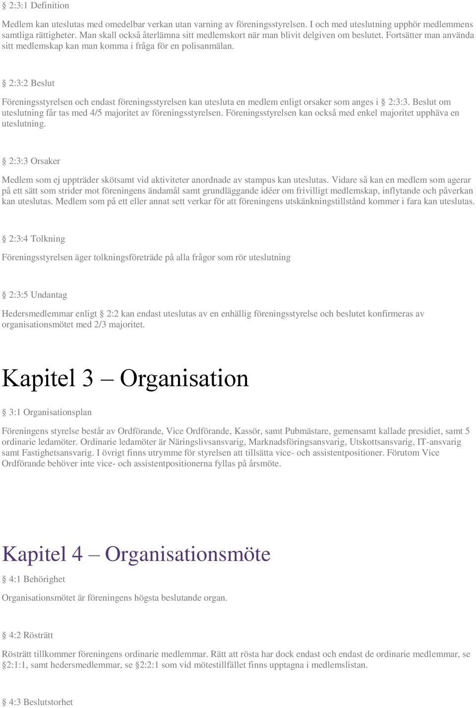 2:3:2 Beslut Föreningsstyrelsen och endast föreningsstyrelsen kan utesluta en medlem enligt orsaker som anges i 2:3:3. Beslut om uteslutning får tas med 4/5 majoritet av föreningsstyrelsen.