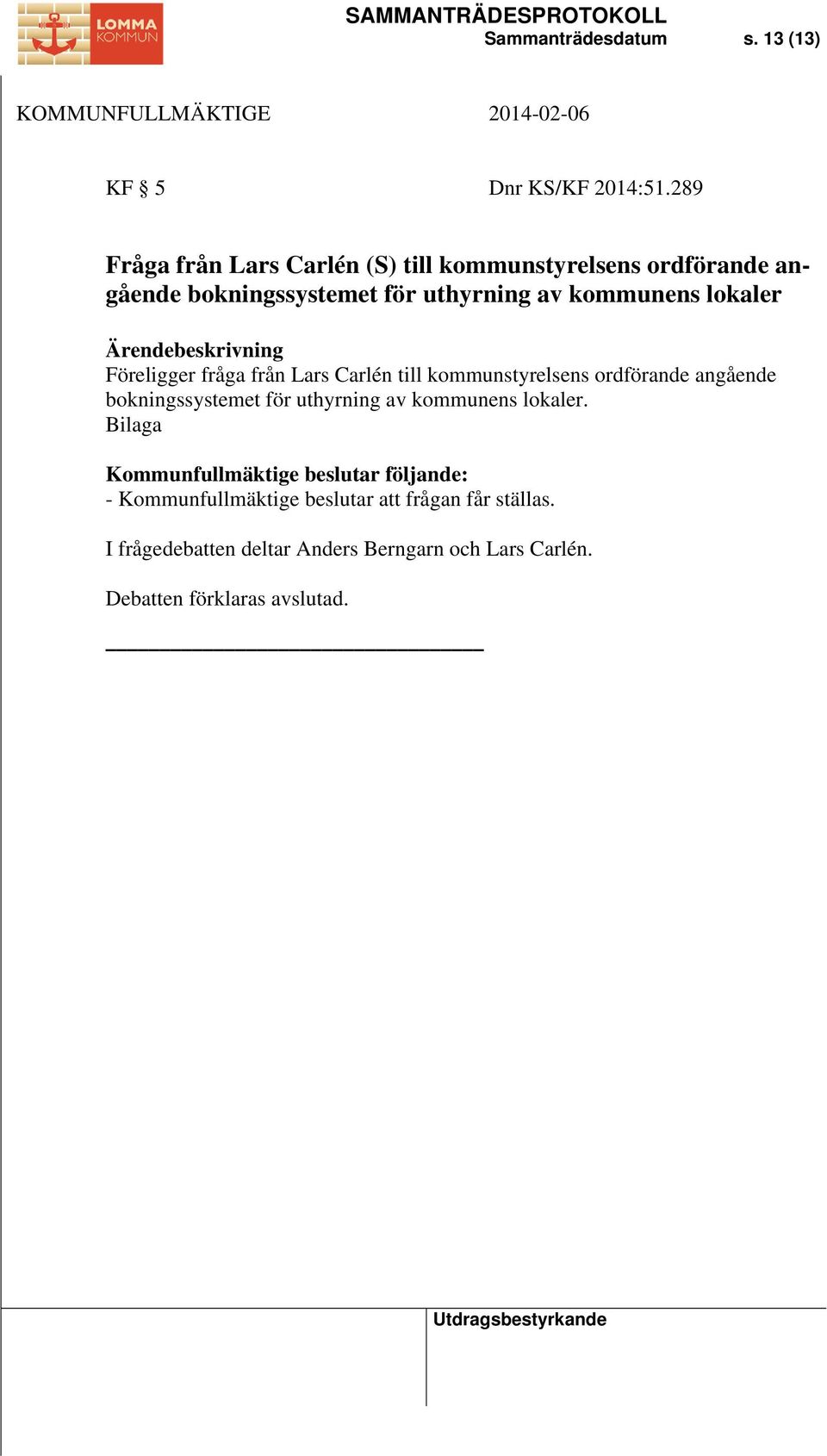 Ärendebeskrivning Föreligger fråga från Lars Carlén till kommunstyrelsens ordförande angående bokningssystemet för uthyrning