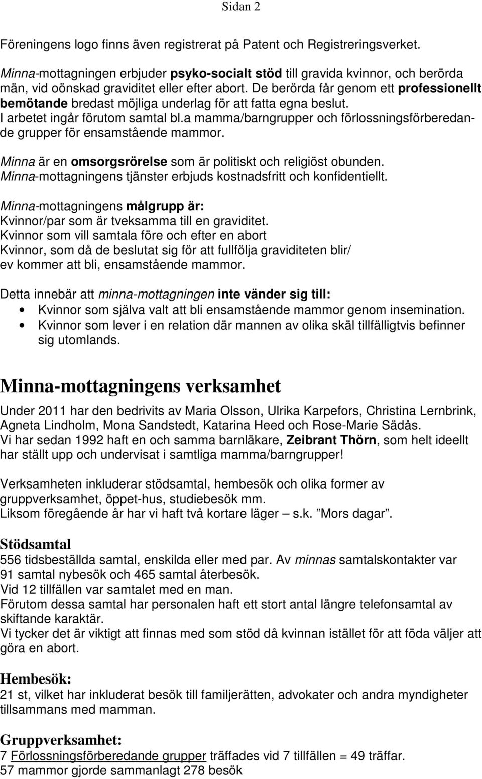 De berörda får genom ett professionellt bemötande bredast möjliga underlag för att fatta egna beslut. I arbetet ingår förutom samtal bl.