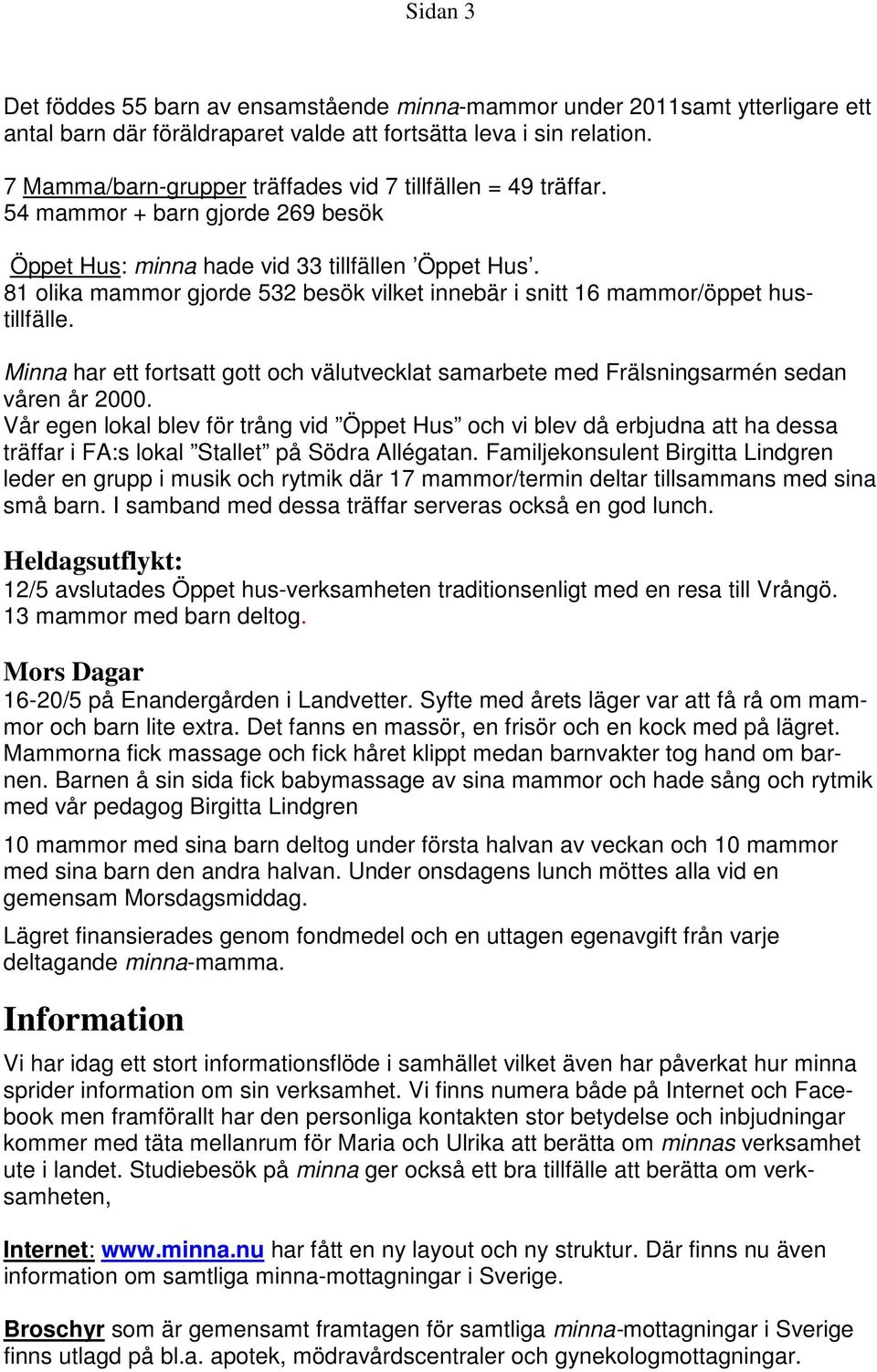 81 olika mammor gjorde 532 besök vilket innebär i snitt 16 mammor/öppet hustillfälle. Minna har ett fortsatt gott och välutvecklat samarbete med Frälsningsarmén sedan våren år 2000.