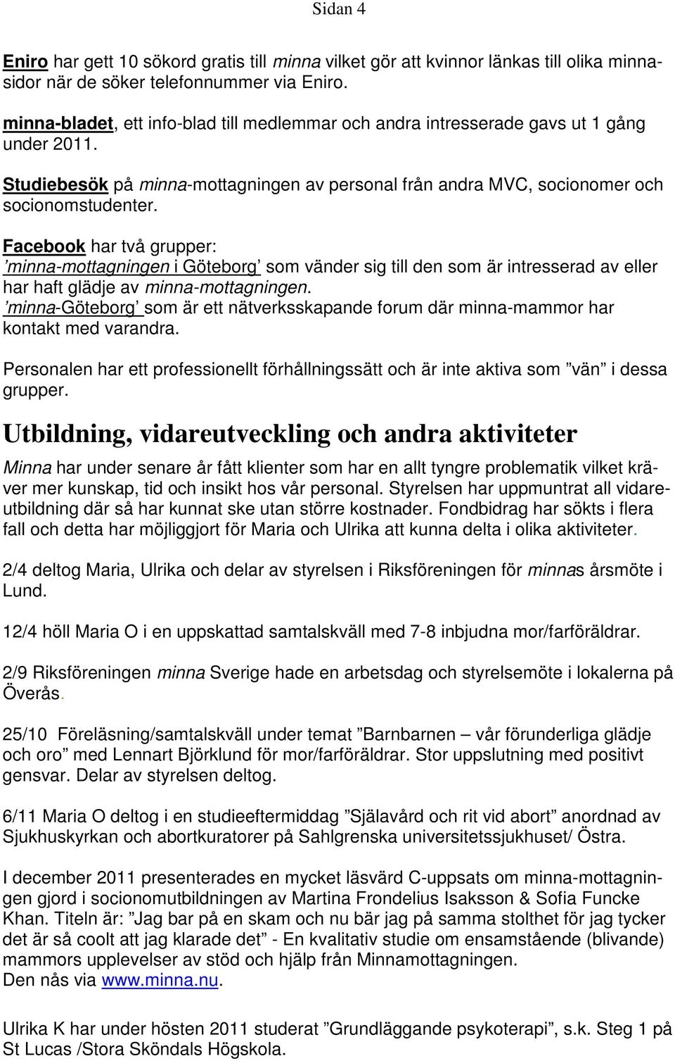 Facebook har två grupper: minna-mottagningen i Göteborg som vänder sig till den som är intresserad av eller har haft glädje av minna-mottagningen.