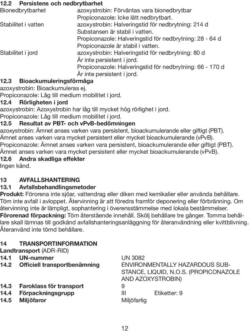 Stabilitet i jord azoxystrobin: Halveringstid för nedbrytning: 80 d Är inte persistent i jord. Propiconazole: Halveringstid för nedbrytning: 66-170 d Är inte persistent i jord. 12.