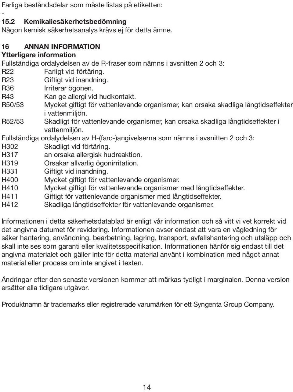 R43 Kan ge allergi vid hudkontakt. R50/53 Mycket giftigt för vattenlevande organismer, kan orsaka skadliga långtidseffekter i vattenmiljön.