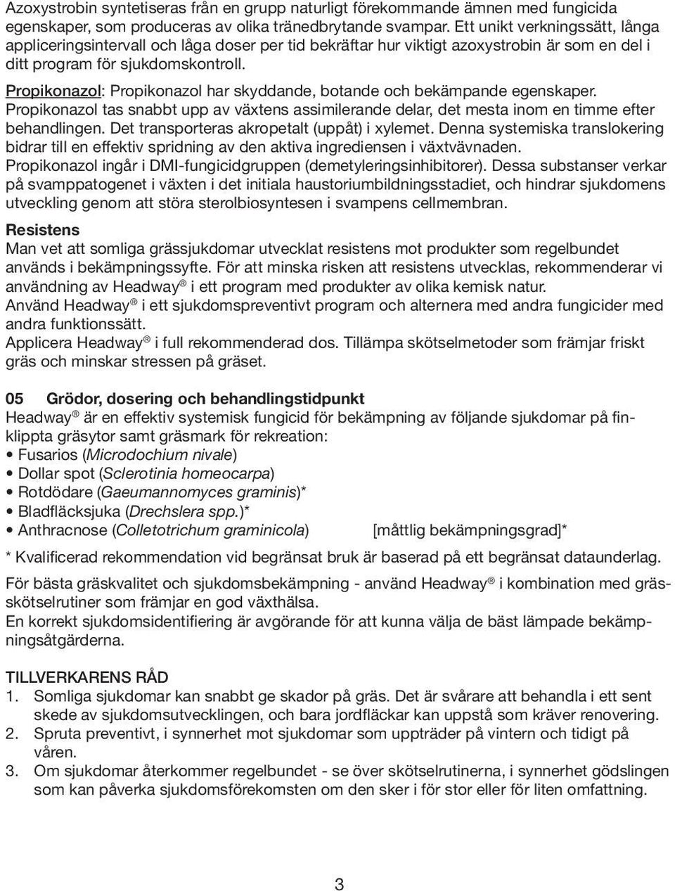 Propikonazol: Propikonazol har skyddande, botande och bekämpande egenskaper. Propikonazol tas snabbt upp av växtens assimilerande delar, det mesta inom en timme efter behandlingen.