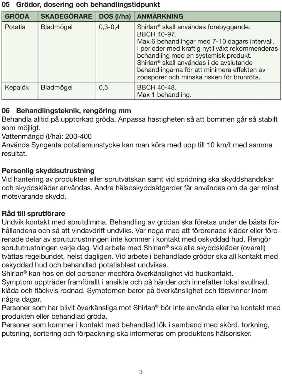 Shirlan skall användas i de avslutande behandlingarna för att minimera effekten av zoosporer och minska risken för brunröta. Kepalök Bladmögel 0,5 BBCH 40-48. Max 1 behandling.