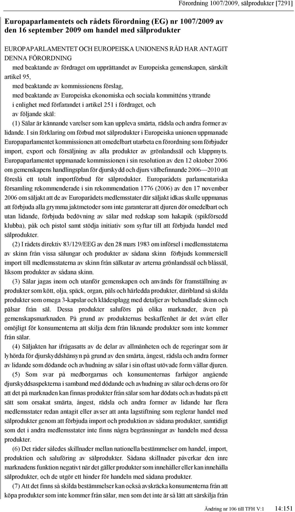 och sociala kommitténs yttrande i enlighet med förfarandet i artikel 251 i fördraget, och av följande skäl: (1) Sälar är kännande varelser som kan uppleva smärta, rädsla och andra former av lidande.