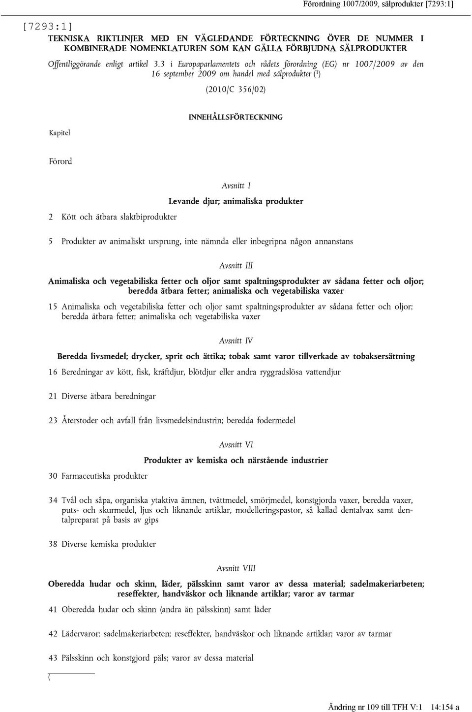 3 i Europaparlamentets och rådets förordning (EG) nr 1007/2009 av den 16 september 2009 om handel med sälprodukter ( 1 ) (2010/C 356/02) Kapitel INNEHÅLLSFÖRTECKNING Förord Avsnitt I Levande djur;