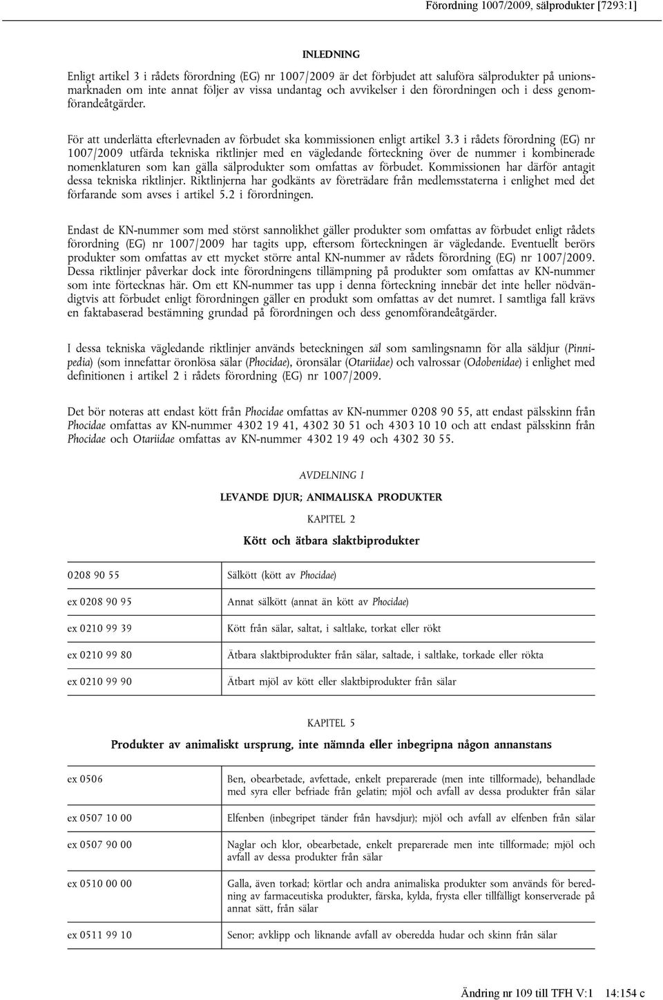 3 i rådets förordning (EG) nr 1007/2009 utfärda tekniska riktlinjer med en vägledande förteckning över de nummer i kombinerade nomenklaturen som kan gälla sälprodukter som omfattas av förbudet.