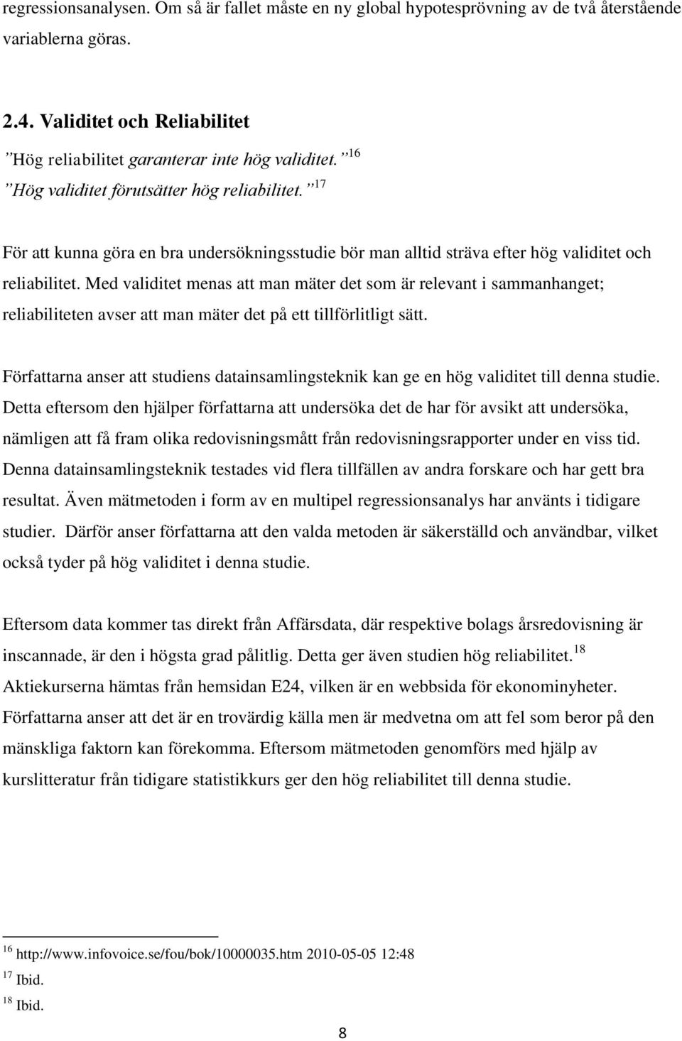 Med validitet menas att man mäter det som är relevant i sammanhanget; reliabiliteten avser att man mäter det på ett tillförlitligt sätt.