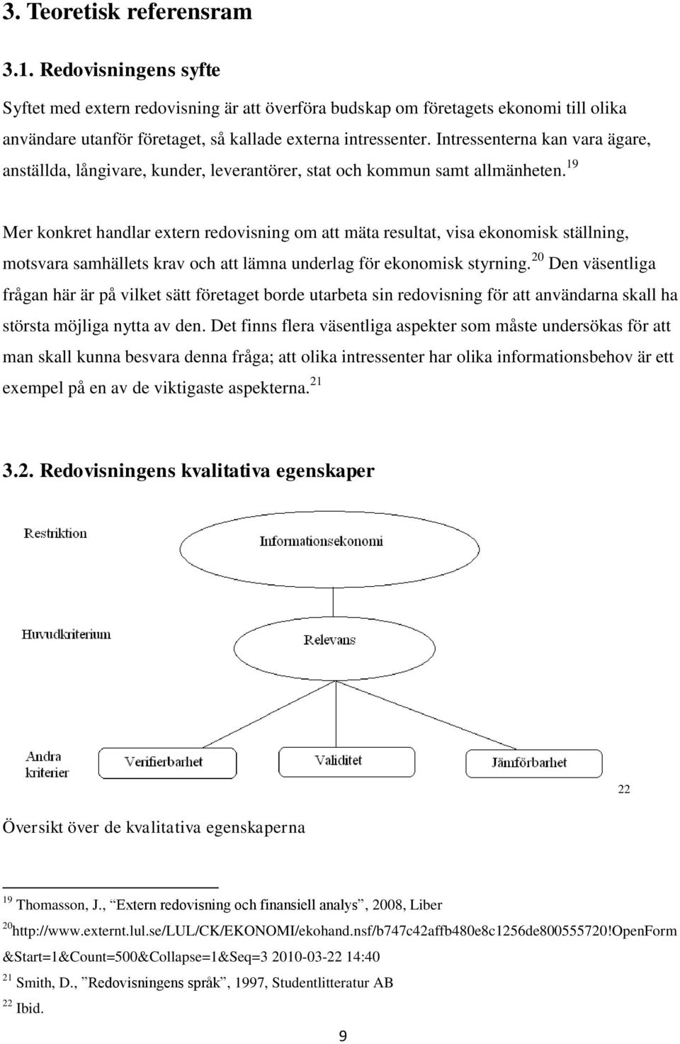 19 Mer konkret handlar extern redovisning om att mäta resultat, visa ekonomisk ställning, motsvara samhällets krav och att lämna underlag för ekonomisk styrning.