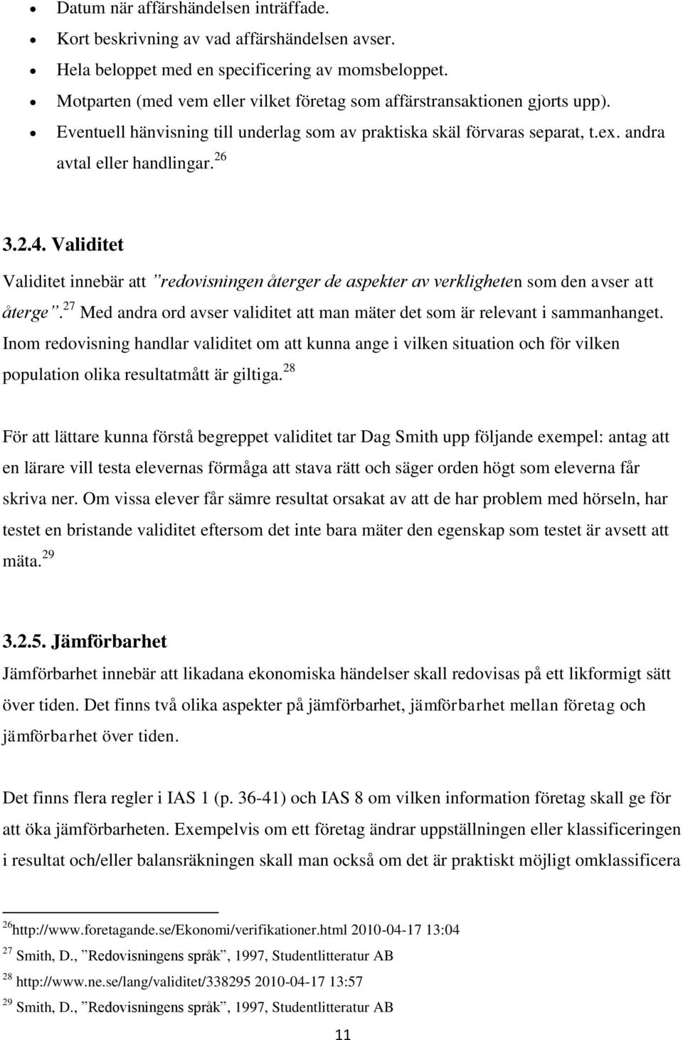 Validitet Validitet innebär att redovisningen återger de aspekter av verkligheten som den avser att återge. 27 Med andra ord avser validitet att man mäter det som är relevant i sammanhanget.