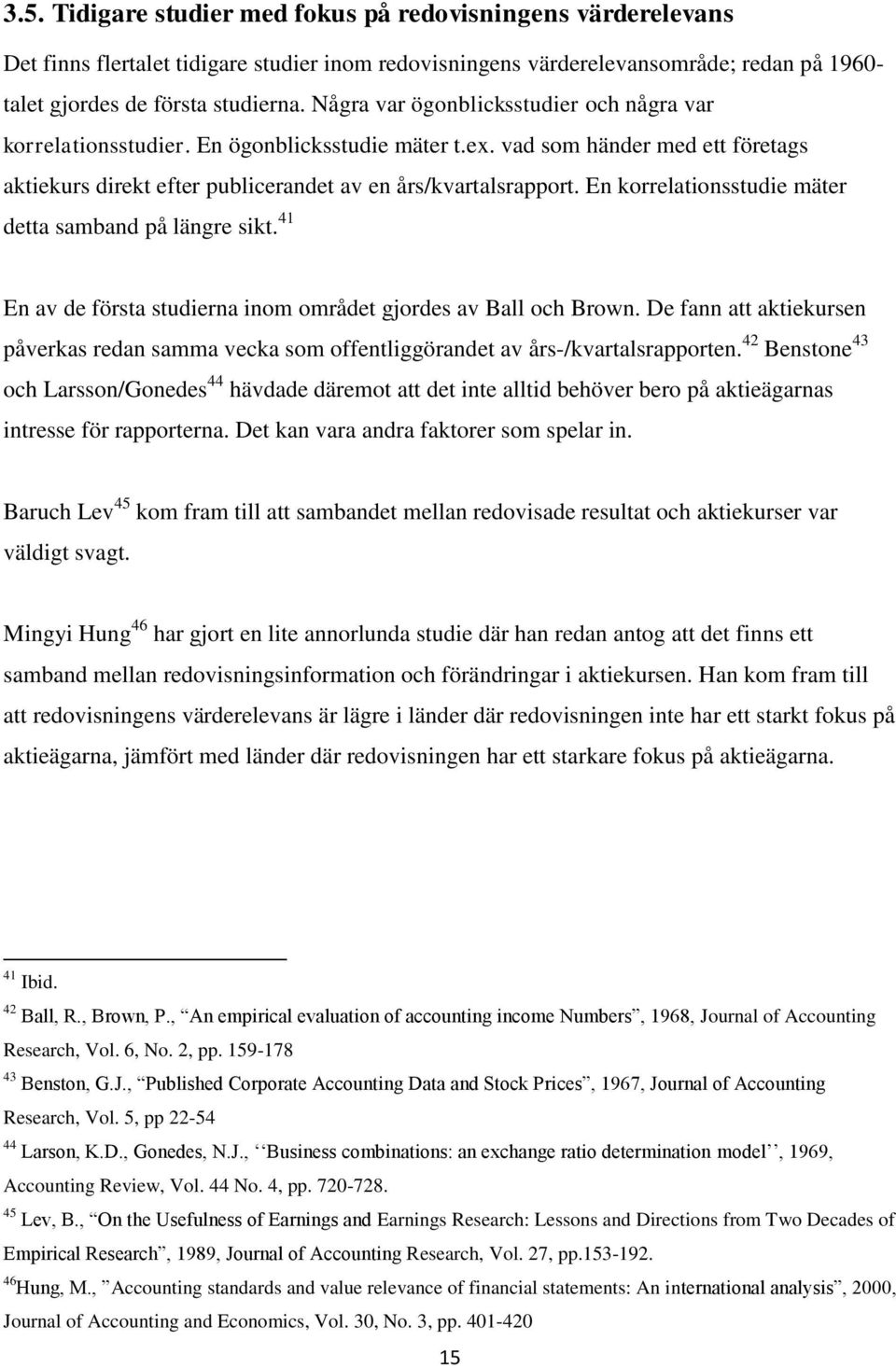 En korrelationsstudie mäter detta samband på längre sikt. 41 En av de första studierna inom området gjordes av Ball och Brown.