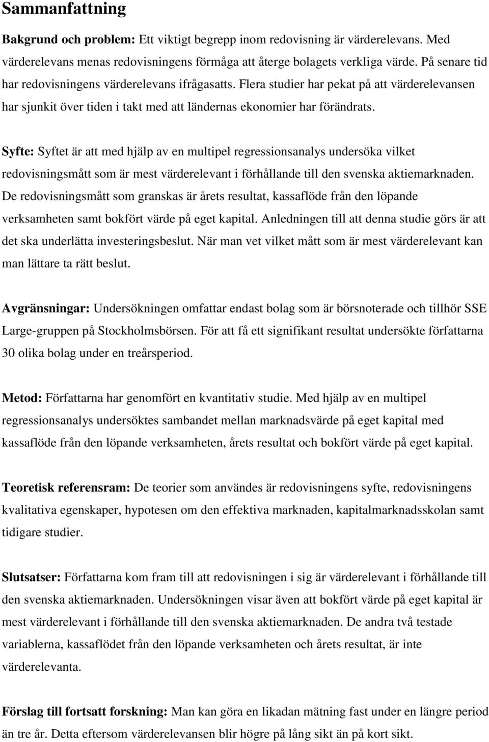 Syfte: Syftet är att med hjälp av en multipel regressionsanalys undersöka vilket redovisningsmått som är mest värderelevant i förhållande till den svenska aktiemarknaden.