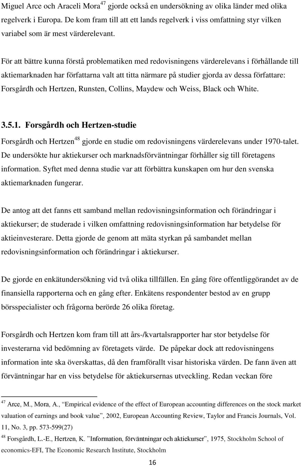 För att bättre kunna förstå problematiken med redovisningens värderelevans i förhållande till aktiemarknaden har författarna valt att titta närmare på studier gjorda av dessa författare: Forsgårdh