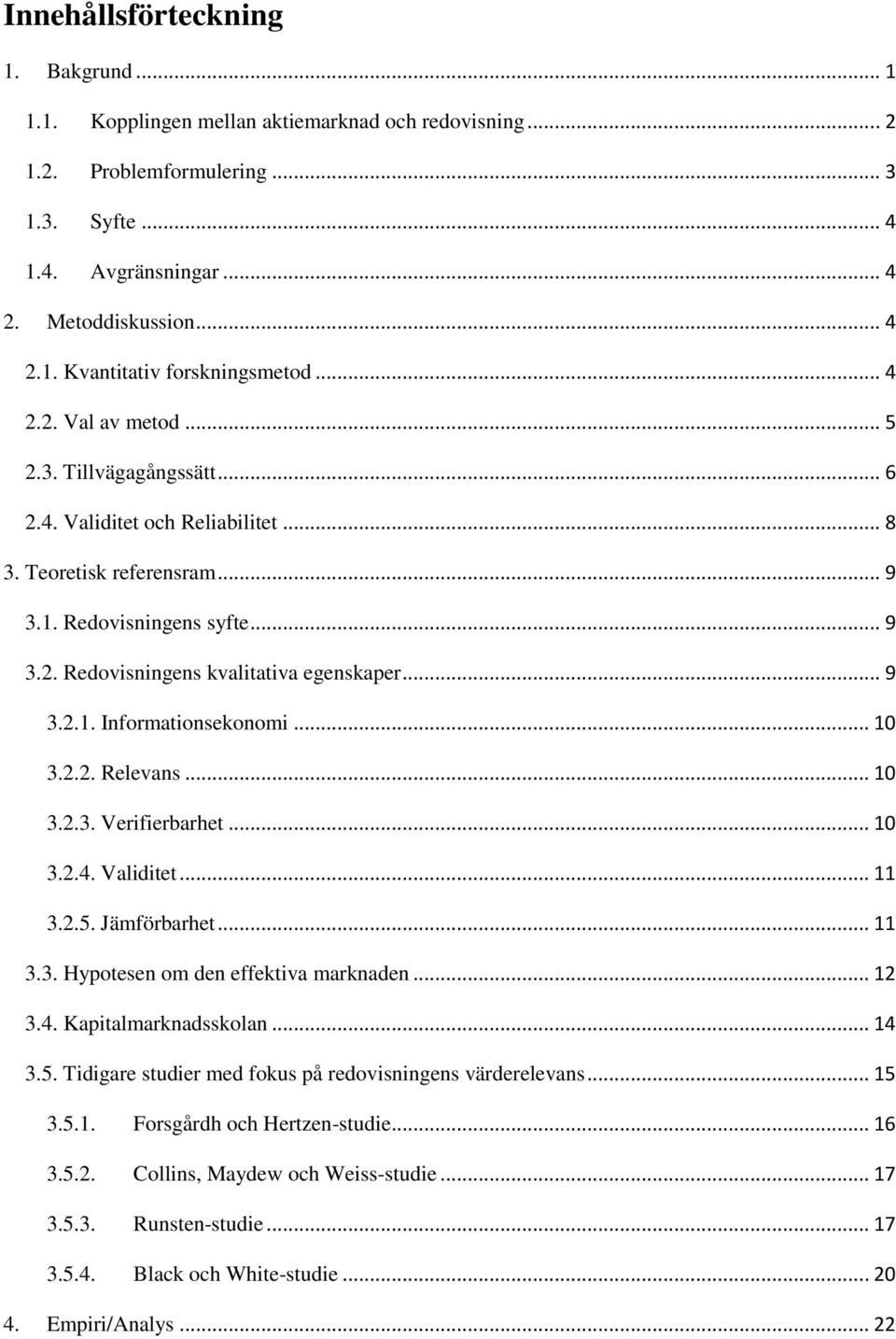 .. 9 3.2.1. Informationsekonomi... 10 3.2.2. Relevans... 10 3.2.3. Verifierbarhet... 10 3.2.4. Validitet... 11 3.2.5. Jämförbarhet... 11 3.3. Hypotesen om den effektiva marknaden... 12 3.4. Kapitalmarknadsskolan.