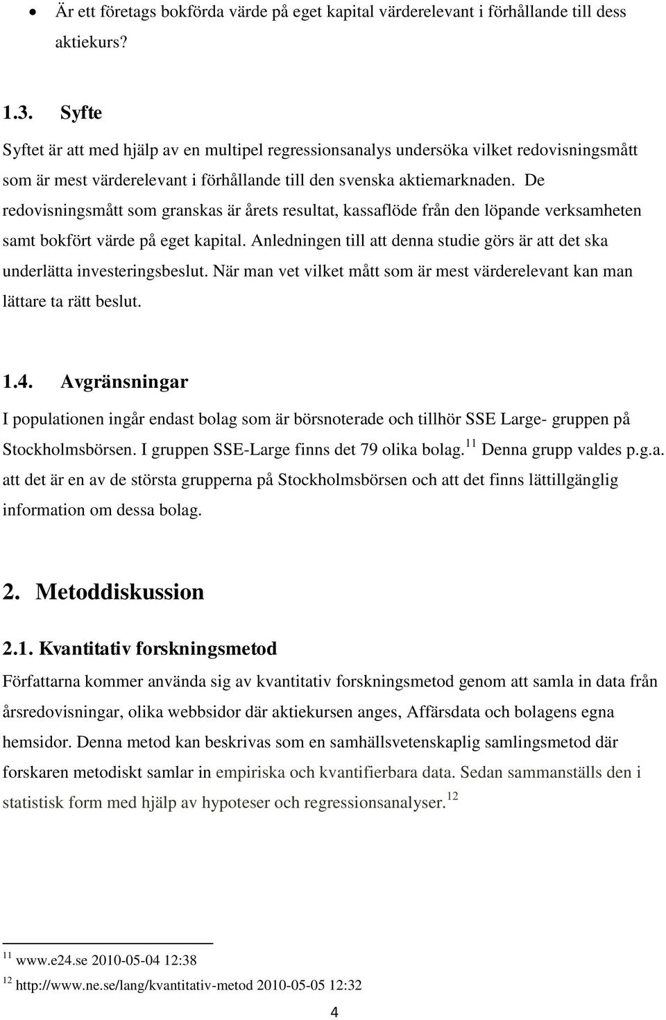 De redovisningsmått som granskas är årets resultat, kassaflöde från den löpande verksamheten samt bokfört värde på eget kapital.