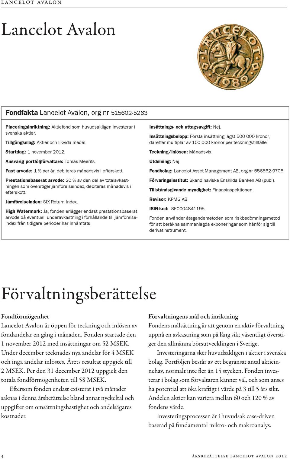 Prestationsbaserat arvode: 20 % av den del av totalavkastningen som överstiger jämförelseindex, debiteras månadsvis i efterskott. Jämförelseindex: SIX Return Index.