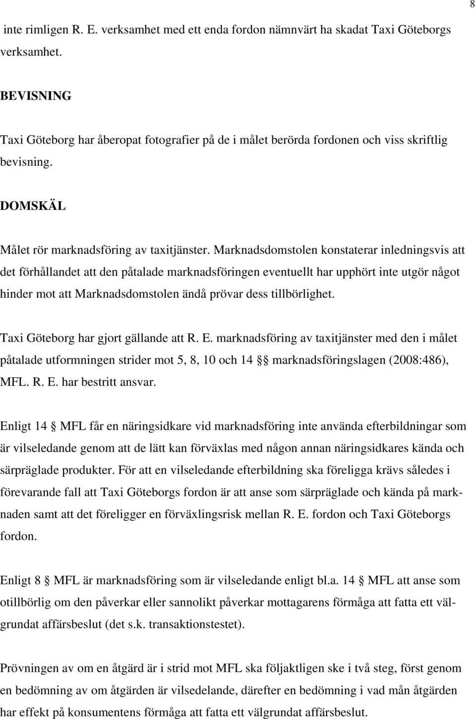 Marknadsdomstolen konstaterar inledningsvis att det förhållandet att den påtalade marknadsföringen eventuellt har upphört inte utgör något hinder mot att Marknadsdomstolen ändå prövar dess