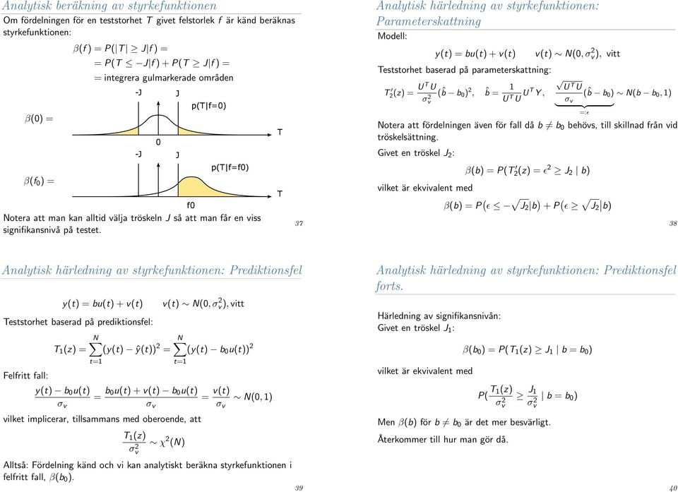 37 Analytisk härledning av styrkefunktionen: Parameterskattning Modell: y(t) = bu(t) + v(t) eststorhet baserad på parameterskattning: 2(z) = U U σv 2 (ˆb b ) 2, ˆb = U U U Y, v(t) N(, σ 2 v ), vitt U