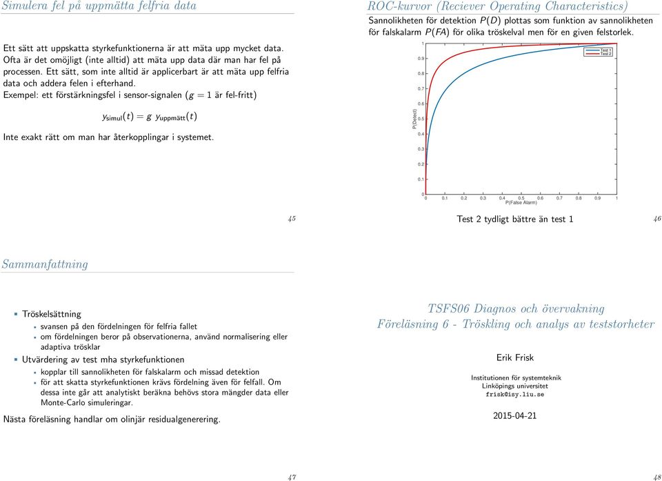 Exempel: ett förstärkningsfel i sensor-signalen (g = är fel-fritt) y simul (t) = g y uppmätt (t) ROC-kurvor (Reciever Operating Characteristics) Sannolikheten för detektion P(D) plottas som funktion