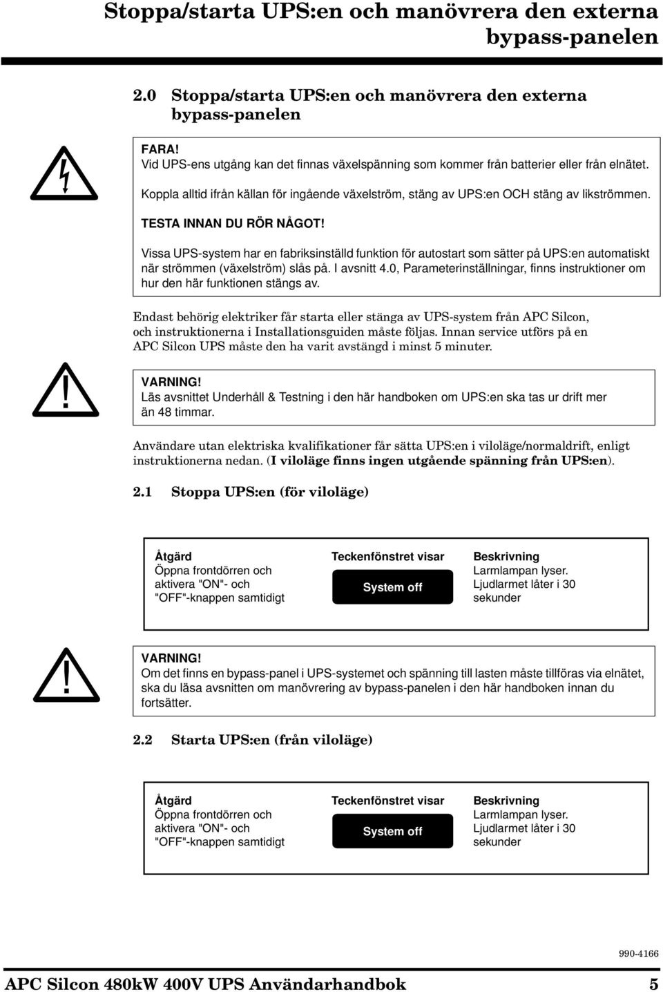 Vissa UPS-system har en fabriksinställd funktion för autostart som sätter på UPS:en automatiskt när strömmen (växelström) slås på. I avsnitt 4.