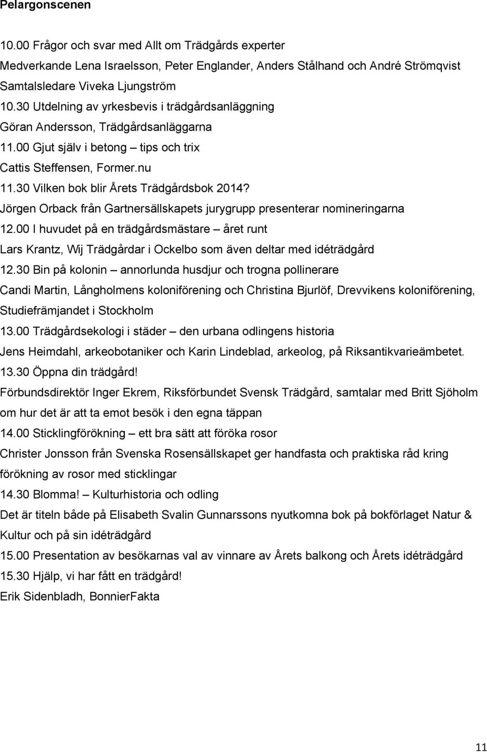 30 Vilken bok blir Årets Trädgårdsbok 2014? Jörgen Orback från Gartnersällskapets jurygrupp presenterar nomineringarna 12.