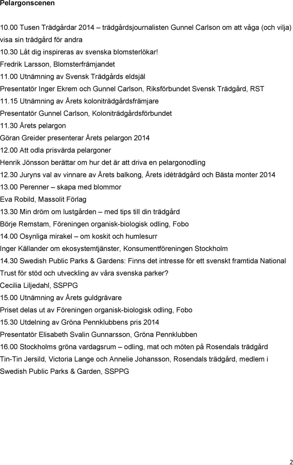 15 Utnämning av Årets koloniträdgårdsfrämjare Presentatör Gunnel Carlson, Koloniträdgårdsförbundet 11.30 Årets pelargon Göran Greider presenterar Årets pelargon 2014 12.